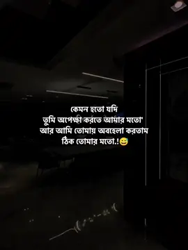 কেমন হতো যদি তুমি অপেক্ষা করতে আমার মতো' আর আমি তোমায় অবহেলা করতাম ঠিক তোমার মতো.!😅  #foryou #foryoupage #viralvideo #treandingsong #fyp @TikTok @tiktok creators @TikTok Bangladesh 