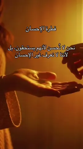 نحن لا نُحسن لأنهم يستحقون، بل لأننا لا نعرف غير الإحسان#همسة❤️الروح 