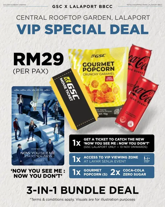 Only RM29 for the ultimate movie experience at GSC’s first-ever Outdoor Cinema Event — LAYAR SENJA at Central Rooftop Garden, LaLaport BBCC! 🌙🍿 Your VIP Deal includes: 🍿 1x Movie Ticket to #NowYouSeeMe: Now You Don’t (GSC LaLaport BBCC only) 🥤 1x Gourmet Popcorn (S) + Coca-Cola Zero Sugar Can 🎟️ 1x VIP Viewing Zone Entry at the event 💰 1,000 #GSCoins Rewards worth RM10 (First 1,500 customers only!) Don’t wait — grab your deal now 👉  https://shop.gsc.com.my/products/gsc-x-lalaport-layar-senja-ft-now-you-see-me-now-you-dont.  and we’ll see you this weekend under the stars! 🌟 📅 14 – 16 November 2025 ⏰ 10AM-10PM  📍 Rooftop Garden, Level 4, LaLaport BBCC ##LayarSenja##GSCOutdoorCinema##NowYouSeeMeNowYouDont    