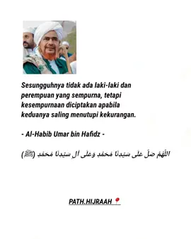 Sesungguhnya tidak ada laki-laki dan perempuan yang sempurna, tetapi kesempurnaan diciptakan apabila keduanya saling menutupi kekurangan. - Al-Habib Umar bin Hafidz - اللَّهُمَّ صَلِّ عَلَى سَيِّدِنَا مُحَمَّدٍ وَعَلَى آلِ سَيِّدِنَا مُحَمَّدٍ (ﷺ) #allahummashollialasayyidinamuhammad #habibumarbinhafidz #quotes 