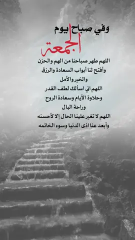 اللهم طهر صباحنا من الهم والحزن  وأفتح لنا أبواب السعادة والرزق  والخير والأمل  اللهم اني اسألك لطف القدر  وحلاوة الأيام وسعادة الروح  وراحة البال  اللهم لا تغير علينا الحال إلا لأحسنه  وأبعد عنا اذى الدنيا وسوء الخاتمه #يوم_الجمعه #اعادة_النشر🔃 #إيفان_الجيزانيه #في_هذا_اليوم #صباح_يوم_الجمعه 