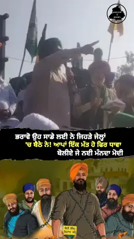 ਭਰਾਵੋ ਉਹ ਸਾਡੇ ਲਈ ਨੇ ਜਿਹੜੇ ਜੇਲ੍ਹਾਂ 'ਚ ਬੈਠੇ ਨੇ! ਆਪਾਂ ਇੱਕ ਮੱਤ ਹੋ ਫਿਰ ਧਾਵਾ ਬੋਲੀਏ ਜੇ ਨਈ ਮੰਨਦਾ ਮੋਦੀ