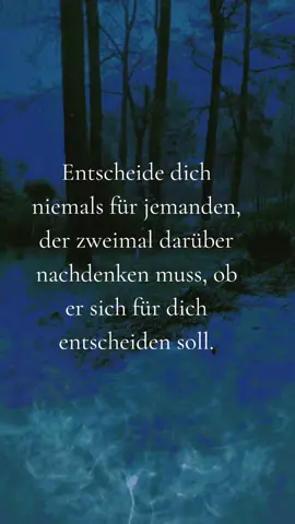 Entscheide dich niemals für jemanden, der zweimal darüber nachdenken muss, ob er sich für dich entscheiden soll.