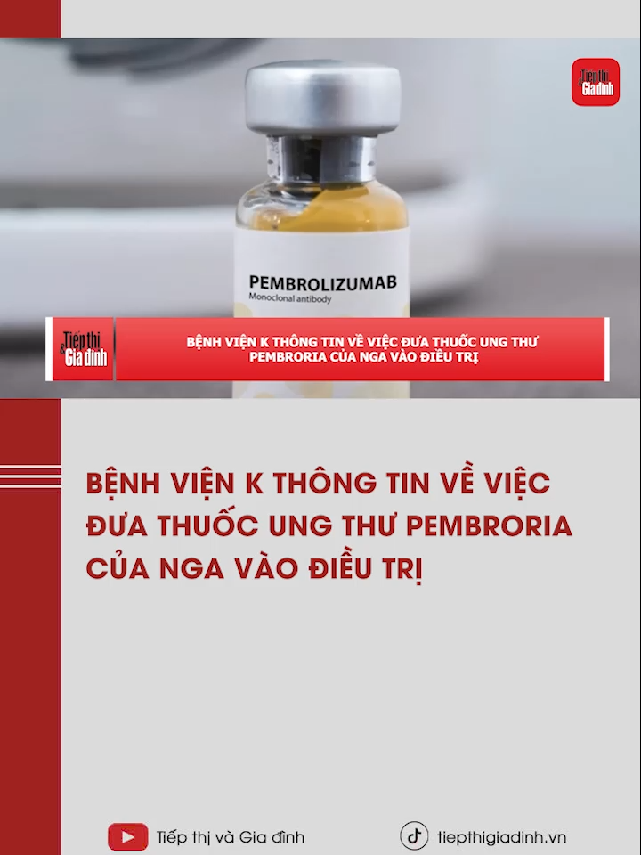 Bệnh viện K thông tin về việc đưa thuốc ung thư Pembroria của Nga vào điều trị #tiktoknews #tiepthigiadinh #learontiktok #yte #vaccine #benhvienk