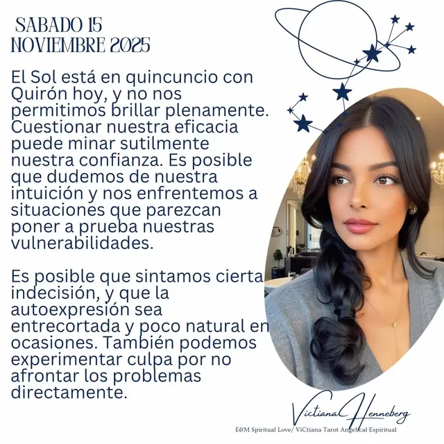 Sábado, 15 de noviembre El Sol está en quincuncio con Quirón hoy, y no nos permitimos brillar plenamente. Cuestionar nuestra eficacia puede minar sutilmente nuestra confianza. Es posible que dudemos de nuestra intuición y nos enfrentemos a situaciones que parezcan poner a prueba nuestras vulnerabilidades. Es posible que sintamos cierta indecisión, y que la autoexpresión sea entrecortada y poco natural en ocasiones. También podemos experimentar culpa por no afrontar los problemas directamente. Sin embargo, nuestros intentos por gestionar la duda y la culpa hoy pueden ayudarnos a allanar el camino para futuras oportunidades. La Luna continúa su tránsito por Virgo, signo orientado a los detalles, hasta las 4:45 a. m. (hora del este), cuando entra en Libra. La armonía de la Luna en Libra con Plutón, Mercurio y Marte hoy sugiere que somos especialmente conscientes de nuestras habilidades sociales y de la necesidad de una comunicación más eficaz. Estamos decididos y preparados para realizar cambios duraderos. También podríamos recopilar información e investigar. 🦋🙏🏽🔮 #archangelmichael #emspirituallove #victianaspirutualtarot #twinflames #salud               