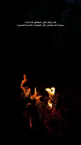 لقد تركتك تغيّر الحقائق كما تشاء سمحتُ لك بإختيار أكثر النهايات المناسبة لضميرك