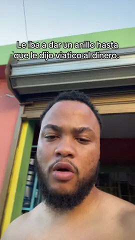 Le iba a dar un anillo hasta que le dijo viatico al dinero.