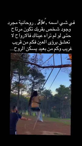 في شي اسمه علاقه , روحانية مجرد وجود شخصر بقربك تكون مرتاح حتى لو لم تراه عيناك فالارواح لا تعشق برؤى العين فكم من قريب غريب وكم من بعيد يسكن الروح....