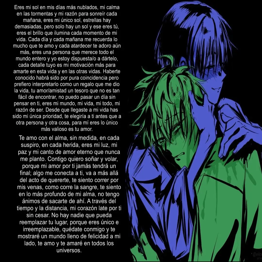 Él único que pudo haberme entendido, quizás este texto ya lo habías visto antes pero necesito hacerte recordar cual fue mi primer texto donde te recordaba lo mucho que te amo. Me salvaste de un mundo lleno de maldad, donde lo único que estaba buscando era la felicidad y apareciste tú, como si Dios me hubiera enviado a un ángel para salvarme de aquella soledad que me consumía.  Desde que llegaste mis ojos volvieron a tener aquel brillo que nunca creí tener. Me haces creer que un ser tan repugnante como yo merece también ser amado, mi pequeña pizca de felicidad, no puedo dejar de pensar en ti y siempre te menciono en cada conversación que tengo, no quiero dejarte, te necesito, así como necesito el aire para respirar. Aquellas veces que me sentía vulnerable, que no valía absolutamente nada, TÚ, me hiciste feliz y me hiciste sentir tan especial, eso basto para finalmente encariñarme, dependo absolutamente de ti, mi mundo gira alrededor tuyo, cada cosa que hagas la veré con orgullo, seguiré a tu lado aunque tú ya no me desees más. La noche siempre se ah sentido fría, pero ahora con tu presencia se siente más cálida. Mis lágrimas que eran de trizteza pura fueron convirtiendose en felicidad y amor con cada mensaje tuyo, te amo, nunca lo vas a dudar porque mientras estés conmigo te mostraré mi amor. • • • • • • • • • @TikTok sacame del flop 💜 #alienstage #parati #fyp #dependenciaemocional #noflop 