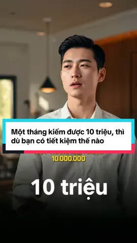 Một tháng kiếm được 10 triệu, thì dù bạn có tiết kiệm thế nào cũng chỉ có ngần ấy tiền. #baihoccuocsong #trietlycuocsong #sachhay 