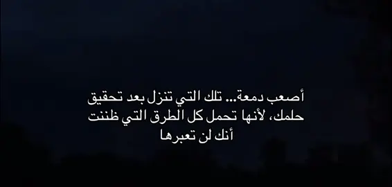 أصعب دمعة تلك التي تنزل بعد تحقيق حلمك، لأنها تحمل كل الطرق التي ظننت أنك لن تعبرها#هواجيس #قتباسات 