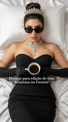 Prompt para edição de foto feminina no Gemini. Criar foto no Gemini. Texto do Gemini para criar imagens e fotos realistas e naturais como essa. Criando foto com IA, não é Chat GPT . Passo a passo: 1 - abra o app do Google Gemini no seu celular. 2- anexe uma foto de perfil sua. 3- cole o prompt que deixei aqui na legenda e nos comentários. 📍 SEGUE O PROMPT  “ Gere um retrato ultrarrealista no estilo editorial Vogue. Use a minha foto anexada como referência, mantendo minhas características físicas idênticas , proporções faciais e tons de pele. Recrie exatamente a seguinte cena e composição: – Mulher deitada em lençóis de cetim branco, vista frontalmente. Ela está com uma expressão mais séria de poder – Usando vestido preto tomara-que-caia elegante e luvas longas pretas. – Tiara brilhante no cabelo preso em um coque alto. – Óculos escuros pretos estilo clássico. – Colar de diamantes sofisticado no pescoço. – Entre as mão, segura uma xícara de café cheia.  – Iluminação suave e luxuosa, aparência glamourosa. – Estética refinada, cinematográfica e fotográfica, com textura realista de pele, tecidos e acessórios. – Mantenha a pose, o enquadramento e o estilo idênticos. Foto final em altíssima resolução.“ #googlegemini #gemini #prompt #promptgemini #creatorsearchinsights 
