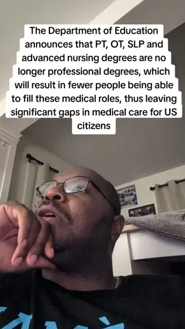 The Department of Education announces that PT, OT, SLP and advanced nursing degrees are no longer professional degrees, which will result in fewer people being able to fill these medical roles, thus leaving significant gaps in medical care for US citizens