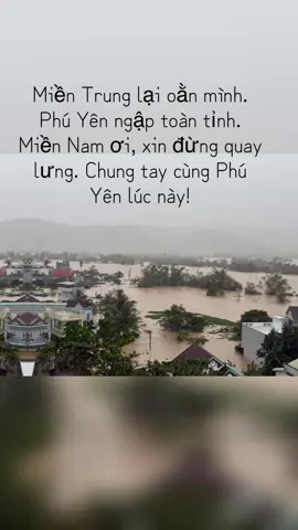 Miền Trung lại oằn mình. Phú Yên ngập toàn tỉnh.   Miền Nam ơi, xin đừng quay lưng. Chung tay cùng Phú Yên lúc này!#lulut #phuyen #xuhuongtiktok 
