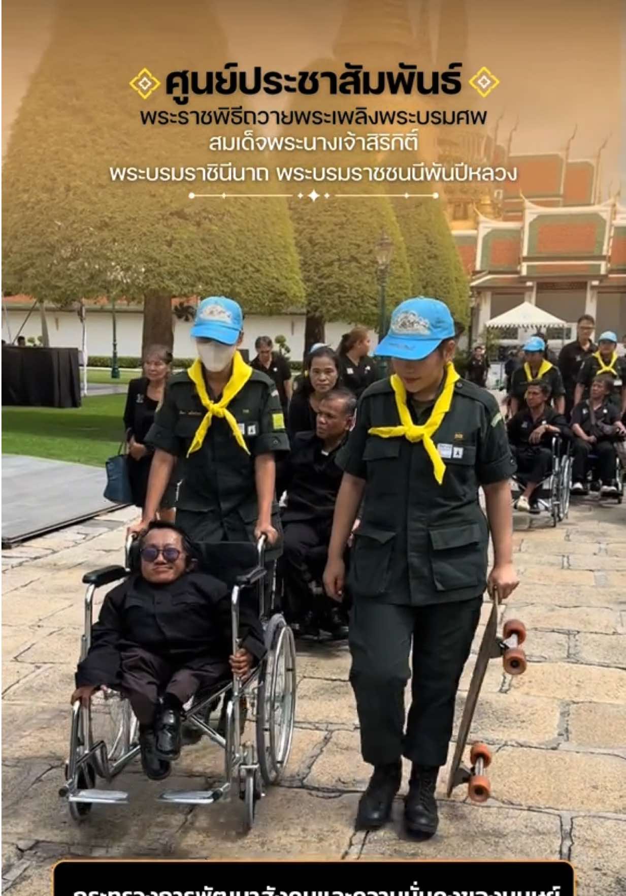 กระทรวงการพัฒนาสังคมและความมั่นคงของมนุษย์ อำนวยความสะดวกรถวีลแชร์ 30 คัน เพื่อผู้พิการ วันที่ 19 พฤศจิกายน 2568 เวลา 10.30 น. นายอัครา พรหมเผ่า รัฐมนตรีว่าการกระทรวงการพัฒนาสังคมและความมั่นคงของมนุษย์ (รมว.พม.) มอบหมายให้นายกันตพงศ์ รังษีสว่าง ปลัดกระทรวงการพัฒนาสังคมและความมั่นคงของมนุษย์ (ปลัด พม.) พร้อมด้วยนางสาวสนธยา บุณยภูษิต อธิบดีกรมส่งเสริมและพัฒนาคุณภาพชีวิตคนพิการ และคณะผู้บริหารกระทรวง พม. ลงพื้นที่ ณ ศูนย์อำนวยการจิตอาสาพระราชทาน ในบริเวณลานกลางแจ้ง ท้องสนามหลวง (ฝั่งมหาวิทยาลัยธรรมศาสตร์) เพื่อพบปะพูดคุย ให้กำลังใจคนพิการ ผู้ดูแลคนพิการ และผู้นำเครือข่ายองค์กรคนพิการ ที่ร่วมโครงการ “พม. ใกล้คุณ : ร้อยดวงใจพาคนพิการมาใกล้แม่” ซึ่งเป็นภารกิจสร้างโอกาส และส่งเสริมการมีส่วนร่วมของคนพิการและครอบครัว ตามนโยบาย “พม.ใกล้คุณ” ที่มุ่งเน้นการมีส่วนร่วมของคนพิการในกิจกรรมทางสังคมอย่างเท่าเทียม ตลอดจนเสริมสร้างความเข้าใจและเจตคติเชิงสร้างสรรค์ต่อคนพิการและความพิการ  ที่งนี้ ได้ส่งมอบรถเข็นนั่ง (วีลแชร์) จำนวน 30 คัน ให้กับศูนย์อำนวยการจิตอาสาพระราชทาน และกรุงเทพมหานคร เพื่อใช้ประโยชน์ในภารกิจของหน่วยงานและอำนวยความสะดวกสำหรับประชาชนที่มาถวายความอาลัยและถวายสักการะพระบรมศพ สมเด็จพระนางเจ้าสิริกิติ์ พระบรมราชินีนาถ พระบรมราชชนนีพันปีหลวง จากนั้น ได้นำคนพิการ ผู้ดูแลคนพิการ และผู้นำเครือข่ายองค์กรคนพิการ รวมจำนวน 350 คน เดินทางเข้าถวายสักการะพระบรมศพ สมเด็จพระนางเจ้าสิริกิติ์ พระบรมราชินีนาถ พระบรมราชชนนีพันปีหลวง ณ พระที่นั่งดุสิตมหาปราสาท ในพระบรมมหาราชวัง #พมใกล้คุณ  #ร้อยดวงใจพาคนพิการมาใกล้แม่ #ศูนย์ประชาสัมพันธ์พระบรมศพ  #สมเด็จพระบรมราชชนนีพันปีหลวง #Queensirikit