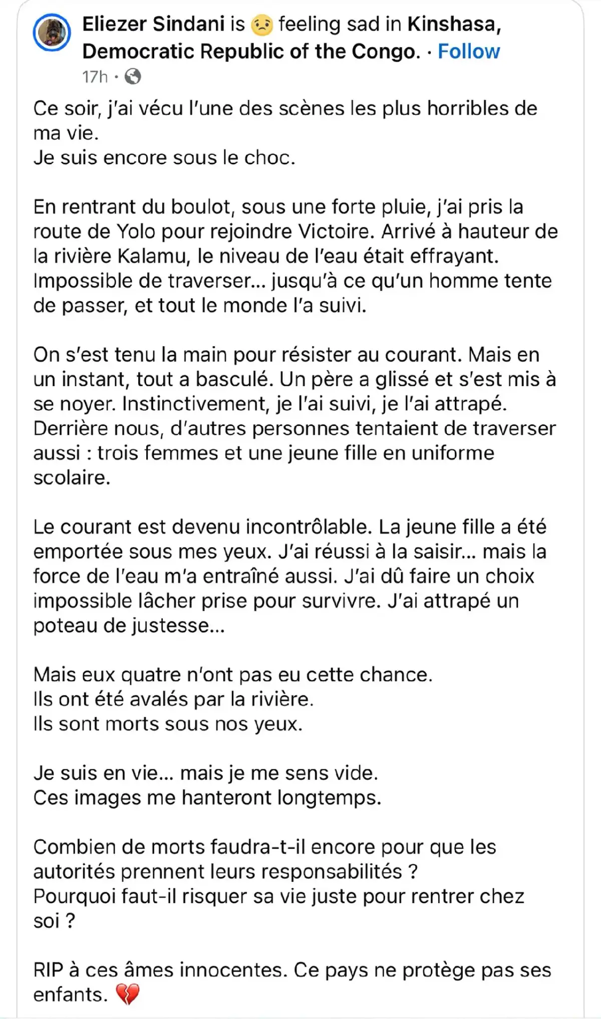 #Kinshasa: Les pluies du mardi 18 novembre ont-elles causé des décès ? (Témoignage👇🏻)  « En rentrant du boulot, sous une forte pluie, j’ai pris la route de Yolo pour rejoindre Victoire. Arrivé à hauteur de la rivière Kalamu, le niveau de l’eau était effrayant. Impossible de traverser… jusqu’à ce qu’un homme tente de passer, et tout le monde l’a suivi. » « On s’est tenu la main pour résister au courant. Mais en un instant, tout a basculé. Un père a glissé et s’est mis à se noyer. Instinctivement, je l’ai suivi, je l’ai attrapé. Derrière nous, d’autres personnes tentaient de traverser aussi : trois femmes et une jeune fille en uniforme scolaire. » « Le courant est devenu incontrôlable. La jeune fille a été emportée sous mes yeux. J’ai réussi à la saisir… mais la force de l’eau m’a entraîné aussi. J’ai dû faire un choix impossible lâcher prise pour survivre. J’ai attrapé un poteau de justesse… » « Mais eux quatre n’ont pas eu cette chance. Ils ont été avalés par la rivière.   Ils sont morts sous nos yeux. » « Je suis en vie… mais je me sens vide.   Ces images me hanteront longtemps. » « Combien de morts faudra-t-il encore pour que les autorités prennent leurs responsabilités ?  Pourquoi faut-il risquer sa vie juste pour rentrer chez soi ? » « RIP à ces âmes innocentes. Ce pays ne protège pas ses enfants. 💔 » #pourtoi #pov #fyp 