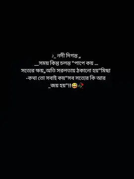 নদী দিগন্ত সময় কিন্তু চলন্ত পাপের কয়,সত্যের ক্ষয়, অতি সরলতার ঠকানো হয়,মিছা কথা তো সবাই কয়,সব সত্যের কি আর জয় হয়