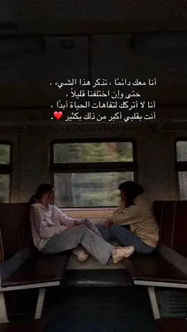 أنا معك دائمًا ، تذكر هذا الشيء ، حتى وإن اختلفنا قليلًا ،  أنا لا أتركك لتفاهات الحياة أبدًا ، أنت بقلبي أكبر من ذلك بكثير ❤️.#صديقتي #foryou #2026 #2026 #حب 