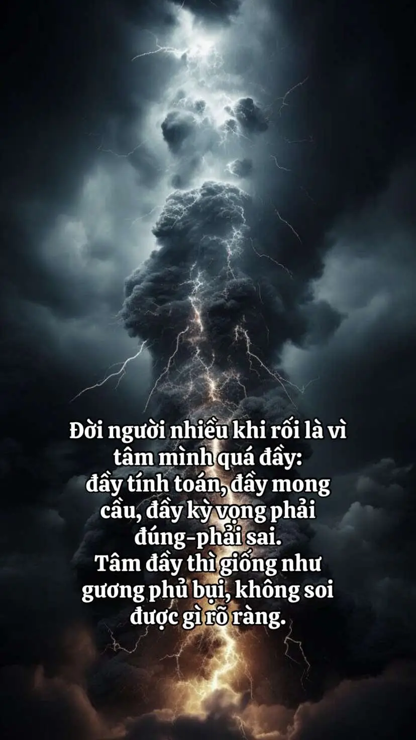 Đời người nhiều khi rối là vì tâm mình quá đầy: đầy tính toán, đầy mong cầu, đầy kỳ vọng phải đúng-phải sai. Tâm đầy thì giống như gương phủ bụi, không soi được gì rõ ràng. Chỉ khi chịu dọn bớt những thứ không cần, chịu ngồi yên một chút, chịu để lòng lắng lại... thì sự sáng suốt mới hiện ra. Đạo gia gọi trạng thái đó là 