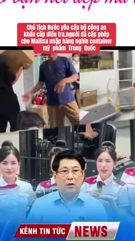 Chủ Tịch Nước yêu cầu bộ công an khẩn cấp điều tra,người đã cấp phép cho Mailisa nhập hàn nghìn container mỹ phẩm Trung Quốc#tmvmailisa #tinnong #nhienhappy #