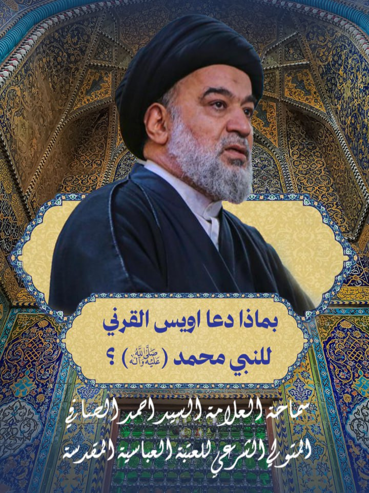 بماذا دعا اويس القرني للنبي محمد (ص) ؟ سماحة العلامة السيد احمد الصافي المتولي الشرعي للعتبة العباسية المقدسة مونتاج:  وحدة الاعلام والعلاقات في مركز فجر عاشوراء الثقافي التابع للعتبة الحسينية المقدسة قسم الشؤون الفكرية والثقافية #العتبة_الحسينية_المقدسة #قسم_الشؤون_الفكرية_والثقافية #مركز_فجر_عاشوراء_الثقافي #وفاء_للحسين #سماحة_العلامة_السيد_احمد_الصافي