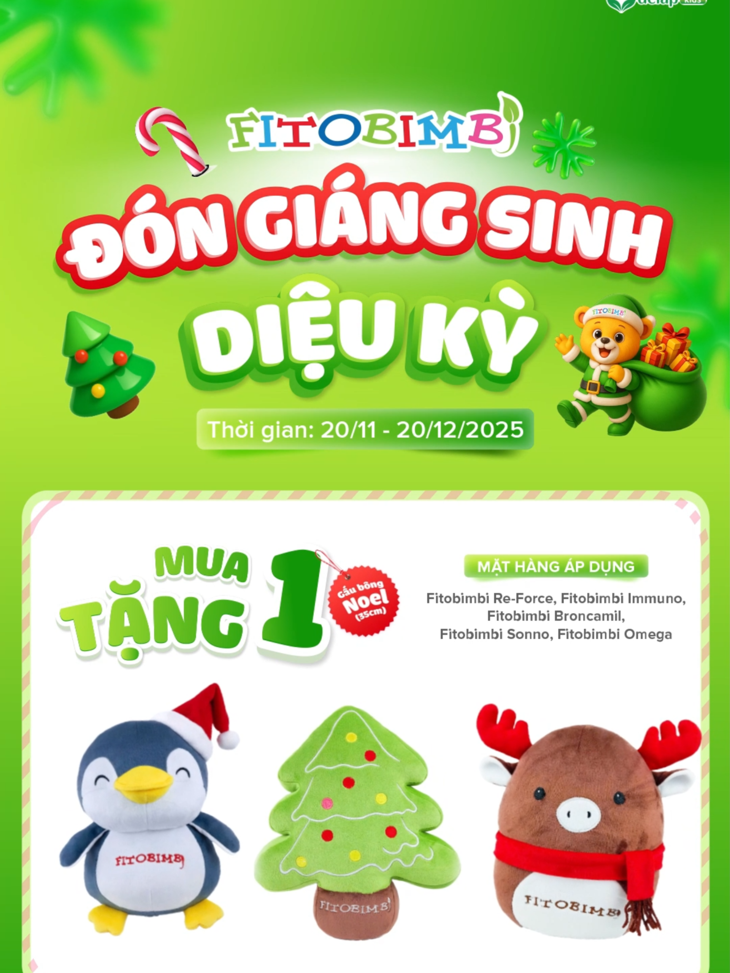 MUA 1 TẶNG 1: Cùng Fitobimbi đón Giáng sinh Diệu kỳ Khi ba mẹ mua 1 trong 5 sản phẩm Fitobimbi gồm: Fitobimbi Immuno, Fitobimbi Broncamil, Fitobimbi Sonno, Fitobimbi Omega hoặc Fitobimbi Re-Force sẽ được tặng ngẫu nhiên 01 Gấu Noel xịn sò – lông mềm mịn như mây, ngộ nghĩnh, đáng yêu vô cùng. Thời gian áp dụng: 20/11 – 20/12/2025 Áp dụng: Khi mua hàng online hoặc tại các điểm bán có tham gia chương trình. Fitobimbi – cùng ba mẹ trao yêu thương, mang đến cho bé một mùa Giáng sinh thật diệu kỳ, khỏe mạnh và tràn ngập tiếng cười. - TPBVSK Fitobimbi Immuno: Hỗ trợ bổ sung vitamin & khoáng chất, tăng sức đề kháng. - TPBVSK Fitobimbi Re-Force: Hỗ trợ tăng cường sức bền, phiên bản cao cấp của Fitobimbi Immuno - TPBVSK Fitobimbi Broncamil: Hỗ trợ giảm ho, giảm đờm, giúp đường thở thông thoáng. - TPBVSK Fitobimbi Sonno: Hỗ trợ bé ngủ ngon sâu giấc - TPBVSK Fitobimbi Omega: Omega thực vật - Hỗ trợ phát triển não bộ, tốt cho mắt Fitobimbi – Bé khỏe, mẹ vui, cả nhà an lành đón lễ. #fitobimbi #broncamil #giangsinh #fitobimbiimmuno#fitobimbisonno #fitobimbiomega