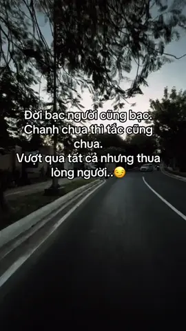 Đời bạc người cũng bạc.  Chanh chua thì tắc cũng chua.  Vượt qua tất cả nhưng thua lòng người..😏