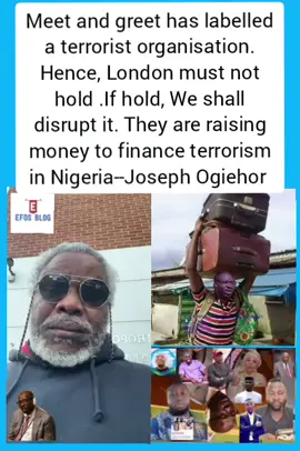 Meet and greet has been labelled a terrorist organisation. Hence, the London meeting must not be held .If hold, We shall disrupt it. They are raising money to finance terrorism in Nigeria--Joseph Ogiehor