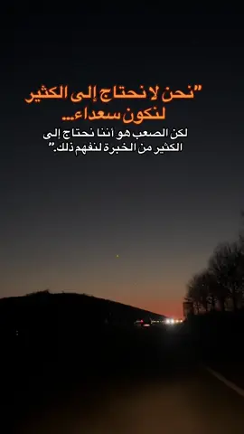 نحن لا نحتاج إلى الكثير لنكون سعداء، لكنّنا نكتشف هذه الحقيقة متأخّرين غالباً. فالحياة تُعلّمنا، خطوةً بعد خطوة، أنّ الأشياء البسيطة التي كُنّا نمرّ بها دون اهتمام… كانت في الحقيقة كنوزاً صغيرة تصنع الفرق في أيامنا. عندما نكبر، نفهم أنّ السعادة ليست في الأماني الكبيرة ولا في الممتلكات الباهرة، بل في لحظة صدق، وفي قلبٍ مطمئن، وفي شخص يفهمنا دون شرح. نفهم أنّ السعادة تُشبه نسمة هواء في يوم حار… تأتي فجأة، خفيفة، لكنها تُغيّر كل شيء. غير أنّ الوصول إلى هذا الفهم ليس سهلاً. نحتاج إلى تجارب كثيرة، وجروح عميقة أحياناً، لنكتشف أنّ ما كنا نبحث عنه بعيداً… كان قريباً جداً. نحتاج إلى مرورنا بالخيبات، لنقدّر قيمة من يمنحوننا الطمأنينة. نحتاج إلى العثرات، لنفهم أن الطريق المستقيم لا يصنع إنساناً ناضجاً. ونحتاج إلى تذوّق طعم الفقد، لندرك قيمة اللحظة قبل أن ترحل.#اقتباسات_عبارات_خواطر #عبرات_من_القلب #تحفيزات_إيجابية #جبر_الخواطر #اقتباسات 