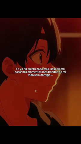 Yo ya no quiero nada más, solo quiero pasar mis momentos más bonitos de mi vida solo contigo... #dedicarvideos♡ #frasesanime #frasesdeamor #animefrases #viraltiktok 