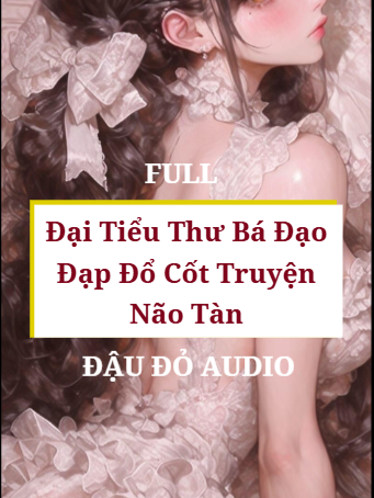 Full: Đại Tiểu Thư Bá Đạo Đạp Đổ Cốt Truyện Não Tàn #audio #truyenaudio #giadinh #drama