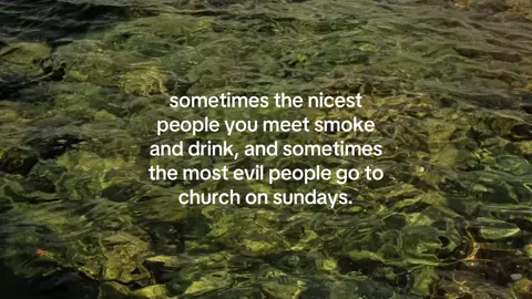sometimes the nicest people you meet smoke and drink, and sometimes the most evil people go to church on sundays. #hopecore #corecore #faith #righttime #motivacion 