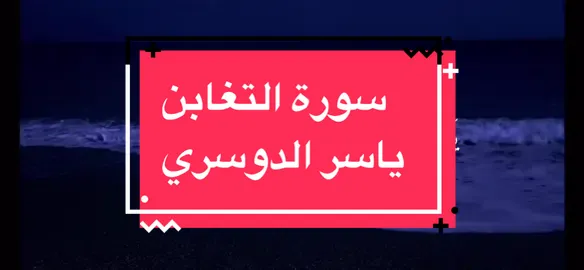 سورة التغابن ياسر الدوسري مكتوبه خاشعه #سورة_التغابن #القران_الكريم #يوم_التغابن #ذلك_يوم_التغابن #ارحمنا_يارحمن 