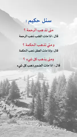 سئل  حكيم :  ‏متى تذ هب الرحمة ؟ ‏قال : اذا مات القلب ذهب الرحمة  ‏و متي تذهب الحكمة ؟ ‏قال : واذا مات العقل ذهب الحكمة ‏ومتى يذهب كل شيء  ؟ ‏قال :  واذا مات الضمير ذهب كل شيء#إيفان_الجيزانيه #حكم_وأمثال_وأقوال #سئل_حكيم #اقتباسات_دينية #في_هذا_اليوم 