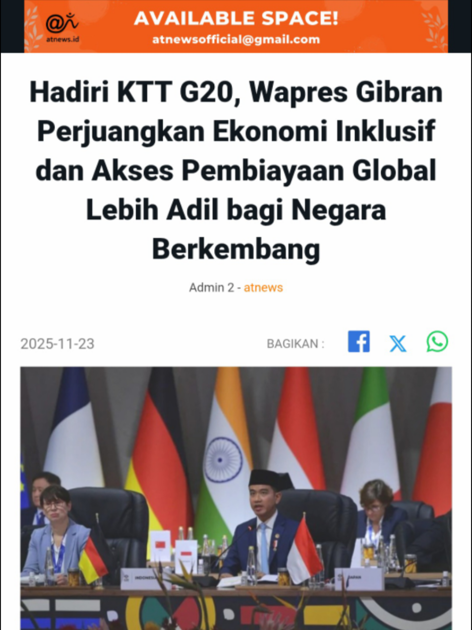 *Hadiri KTT G20, Wapres Gibran Perjuangkan Ekonomi Inklusif dan Akses Pembiayaan Global Lebih Adil bagi Negara Berkembang* Johannesburg (Atnews) - Wakil Presiden (Wapres) Gibran Rakabuming menegaskan posisi Indonesia sebagai salah satu penggerak utama kerja sama negara-negara berkembang dalam Konferensi Tingkat Tinggi (KTT) G20 tahun 2025 di Johannesburg, Afrika Selatan, Sabtu (22/11/2025).  Hadir mewakili Presiden Prabowo Subianto, Wapres menyampaikan komitmen Indonesia untuk memperjuangkan pertumbuhan ekonomi yang inklusif dan akses pembiayaan global yang lebih adil bagi negara berkembang.              Baca artikel atnews, 