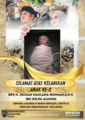 Selamat atas Kelahiran Putri Kedua Selamat dan turut berbahagia atas kelahiran putri kedua dari Bapak H. Ischak Maulana Rohman, SH selaku Bupati Tegal dan Ibu Nilna Almuna selaku Ketua TP PKK Kabupaten Tegal. Semoga anugerah kecil ini membawa kebahagiaan, keberkahan, serta menjadi putri yang sehat, shalihah, dan membanggakan kedua orang tua. Amiiin