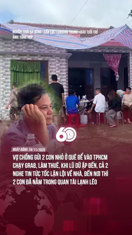 Vợ chồng gửi 2 con nhỏ ở quê để vào TPHCM chạy Grab, làm thuê, Khi lũ dữ ập đến, cả 2 nghe tin tức tốc lặn lội về nhà, đến nơi thì 2 con đã nằm trong quan tài lạnh lẽo #theanh28 #60giay #tiktoknews