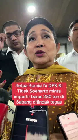 Ketua Komisi IV DPR RI Siti Hediati Hariyadi atau yang akrab disapa Titiek Soeharto meminta agar pelaku yang melakukan impor beras 250 ton secara ilegal di Sabang, Aceh, ditindak tegas sesuai ketentuan yang belaku