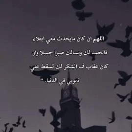  اللهم ان كان مايحدث معي ابتلاء فالحمد لك ونسالك صبراجميلاوان كان عقاب ف الشكر لك تسقط عني              ذنوبي في الدنيا. 