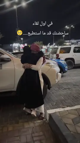 في اول لقاء ساحتضنك قد ما استطيع.......🥹🥺