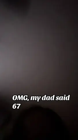 Oh my gosh, my dad said 67#fypシ゚viral🖤tiktok 