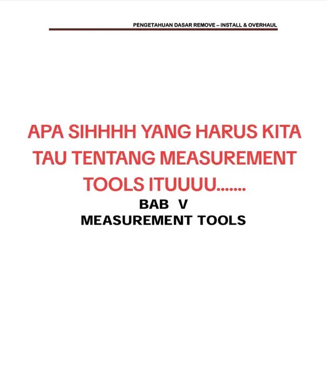 Measurement tools adalah alat atau instrumen yang digunakan untuk mengukur dimensi, jarak, sudut, atau sifat fisik lainnya dari suatu objek atau kejadian. Alat-alat ini menghasilkan pengukuran kuantitatif dari besaran fisis tertentu untuk mendapatkan nilai yang akurat dan konsisten.  • Fungsi utama: Mengukur besaran fisik atau nilai kondisi suatu komponen. • Tujuan: Untuk memastikan tingkat akurasi yang tinggi dalam berbagai bidang seperti industri, konstruksi, dan manufaktur. • Contoh umum: Penggaris, meteran gulung, mikrometer, waterpas, jangka sorong, dan multimeter.
