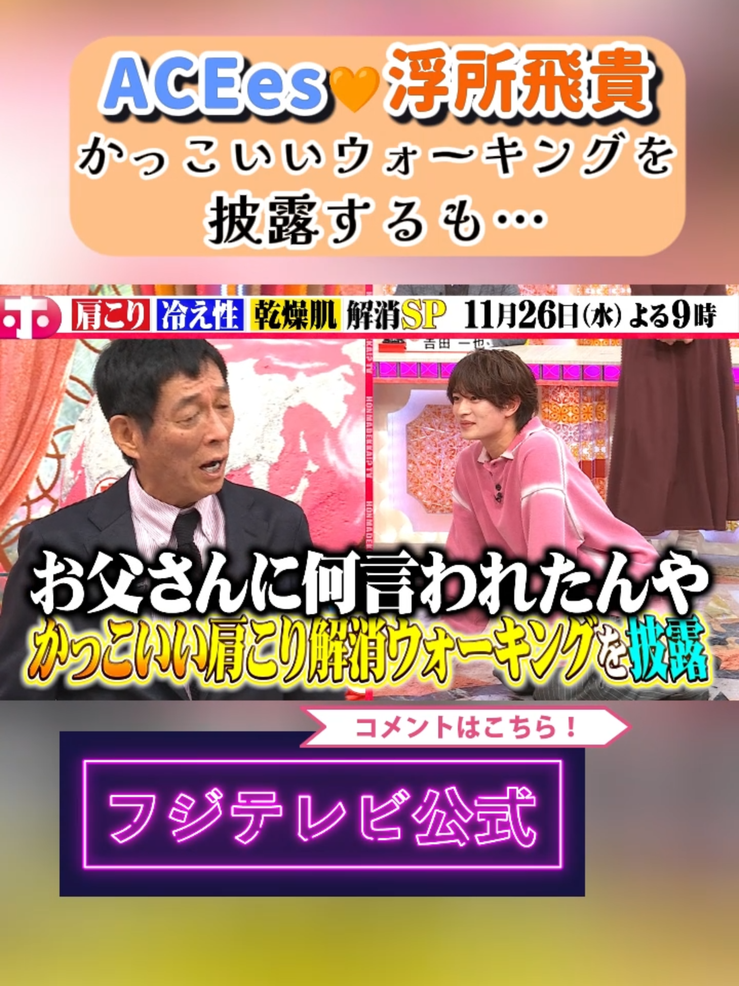 11/26(水)よる9時『#ホンマでっか!?TV』 #ACEes・#浮所飛貴 かっこいいウォーキングを披露するも… さんま「お父さんに何言われたんや！」 ◤　　　　　　　　　　　　　　 　◥ 　 「こり」「冷え性」「乾燥肌」  ❄️冬の３大悩み解消法スペシャル🌟 ◣　　　　　　　　　　　　　　 　◢ 多くの人が悩む冬の３大悩みを改善するにはどうしたらいいのか…… 即実践可能な情報を『ホンマでっか!?TV』が誇る評論家軍団が大公開！！ ゲストは！！ 磯山さやか、浮所飛貴、王林の３人！！ 「肩こり解消に良い栄養素は？」 「最強の冷え性改善食は？」 「肌の乾燥を防ぐお風呂の温度は？」など 寒い冬を健康に、快適に乗り切るためのテーマを紹介🤲✨ 歩くときに意識するだけで肩こり解消を期待できる方法や 浮所も実践しているという乾燥を防ぐルーティンなど見逃せない話題が盛りだくさん！お楽しみに！！ #フジテレビ #フジテレビ公式