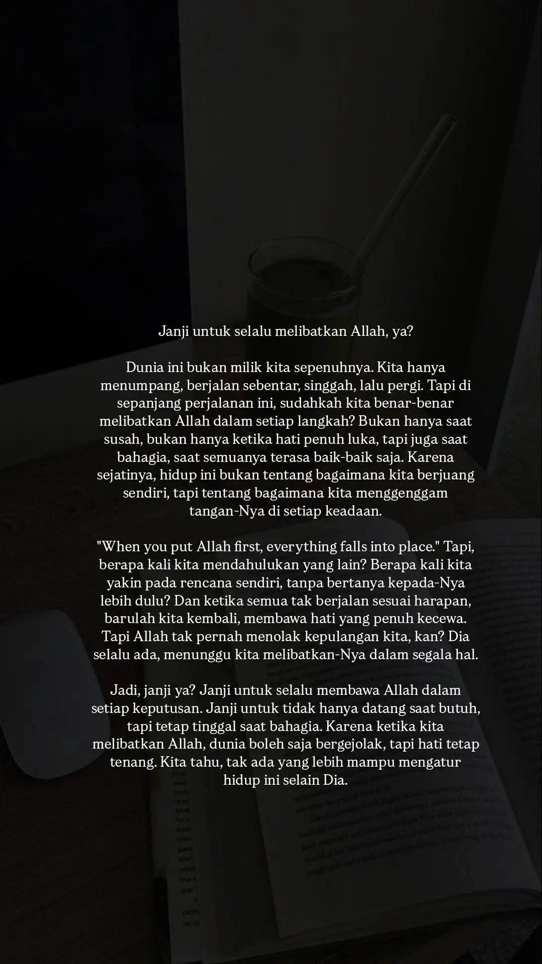 Janji untuk selalu melibatkan Allah, ya? Dunia ini bukan milik kita sepenuhnya. Kita hanya menumpang, berjalan sebentar, singgah, lalu pergi. Tapi di sepanjang perjalanan ini, sudahkah kita benar-benar melibatkan Allah dalam setiap langkah? Bukan hanya saat susah, bukan hanya ketika hati penuh luka, tapi juga saat bahagia, saat semuanya terasa baik-baik saja. Karena sejatinya, hidup ini bukan tentang bagaimana kita berjuang sendiri, tapi tentang bagaimana kita menggenggam tangan-Nya di setiap keadaan. 