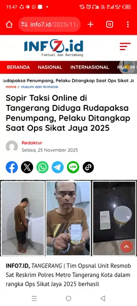 Sopir Taksi Online di Tangerang Diduga Rudapaksa Penumpang, Pelaku Ditangkap Saat Ops Sikat Jaya 2025 INFO7.ID, TANGERANG | Tim Opsnal Unit Resmob Sat Reskrim Polres Metro Tangerang Kota dalam rangka Ops Sikat Jaya 2025 berhasil mengungkap kasus rudapaksa dan penganiayaan yang diduga dilakukan oleh seorang sopir taksi online terhadap perempuan penumpangnya. Pengungkapan kasus ini dipimpin Kanit Resmob IPTU Dimas Maulana, S.Mn. Kasus tersebut dilaporkan ke SPKT Polres Metro Tangerang Kota Polda Metro Jaya pada 22 November 2025. Peristiwa terjadi pada Sabtu, 22 November 2025 sekitar pukul 03.30 WIB. Korban berinisial NG (30) memesan jasa taksi online dari kawasan Kukusan, Depok menuju Bandara Soekarno–Hatta. Pelaku menjemput menggunakan mobil yang tidak sesuai dengan identitas kendaraan pada aplikasi. Dalam perjalanan, pelaku berdalih ingin menepi untuk “mencuci muka”. Saat kendaraan berhenti di bahu Tol Kunciran–Cengkareng sebelum Exit Benda, pelaku berpindah ke kursi penumpang dan mengancam korban, lalu memukul leher dan kepala korban menggunakan benda mirip senjata api, serta memaksa korban membuka pakaian. Korban akhirnya dirudapaksa dalam kondisi tak berdaya. Setelah melakukan aksi tersebut, pelaku tidak mengantar korban ke bandara, melainkan membawanya kembali ke kawasan Depok dan meninggalkan korban di depan gang rumah kost. Korban kemudian melapor ke Polres Metro Tangerang Kota. Berdasarkan hasil penyelidikan, analisa, dan profiling, polisi mengidentifikasi pelaku berinisial FG (49), warga Bekasi yang berprofesi sebagai sopir taksi online. Tim Resmob melakukan penelusuran hingga menemukan kendaraan pelaku, Mazda 2 warna hijau nopol B-1280-KMZ, terparkir di kawasan Sukamaju, Depok. Pelaku ditangkap pada Minggu dini hari, 23 November 2025, di rumah kontrakannya di Kelurahan Sukamaju, Kecamatan Cilodong, Depok ketika tengah beristirahat bersama keluarga. Dalam penggeledahan di rumah kontrakan, polisi menemukan satu paket narkotika jenis sabu di dalam dompet pelaku yang kemudian diakui sebagai miliknya. Benda menyerupai senjata api yang digunakan untuk mengancam korban awalnya tidak ditemukan karena pelaku memberikan keterangan palsu bahwa benda itu dibuang ke sungai. Namun pengembangan pada 24 November 2025 berhasil menemukan benda menyerupai senjata api tersebut di bawah jok pengemudi mobil pelaku. Barang bukti yang diamankan meliputi paket sabu terbungkus aluminium foil, pakaian korban, dua ponsel, mobil Mazda 2 warna hijau, benda menyerupai senjata api, dompet dan kartu identitas, serta tas selempang dan pakaian pelaku. Hasil uji urine menyatakan pelaku positif mengandung amphetamine dan methamphetamine. Dalam pemeriksaan, pelaku mengakui seluruh perbuatannya. Ia menyebut melakukan aksi tersebut saat berada di bawah pengaruh narkotika jenis sabu yang dikonsumsinya sehari sebelum kejadian. Pelaku juga mengaku memaksa korban melakukan tindakan lain yang bersifat seksual selama perjalanan kembali menuju Depok. Kasat Reskrim Polres Metro Tangerang Kota, Kompol Awaludin Kanur, S.I.K., M.H., mengapresiasi kinerja cepat Tim Resmob dan menegaskan komitmen kepolisian dalam menangani kejahatan seksual serta penyalahgunaan narkotika. Kapolres Metro Tangerang Kota membenarkan kejadian tersebut dan mengimbau masyarakat agar tetap waspada ketika memesan layanan taksi online, terutama pada malam hari. Ia mengingatkan agar memastikan kendaraan sesuai aplikasi dan tidak tergiur tawaran harga murah. Jika terjadi gangguan kamtibmas, masyarakat diminta segera menghubungi Call Center 110.