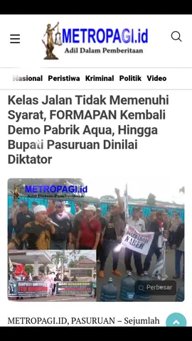 Kelas Jalan Tidak Memenuhi Syarat, FORMAPAN Kembali Demo Pabrik Aqua, Hingga Bupati Pasuruan Dinilai Diktator  METROPAGI.ID, PASURUAN – Sejumlah pegiat sosial LSM dan ormas yang tergabung dalam FORMAPAN kembali menggelar aksi demonstrasi damai untuk kedua kalinya di depan perusahaan AQUA Gondang Wetan, Kabupaten Pasuruan. Rabu ( 26/11/2025) Ada beberapa tuntutan yang mereka suarakan diantaranya truk pengangkut hasil produksi dilarang melawati jalan kelas tiga, karena selama ini pihak manajemen AQUA melanggar ketentuan dan regulasi yang sudah ada, dan air yang selam ini jadi bahan baku pembuatan air mineral yang dikemas dalam galon bukan air pegunungan melainkan air sumur bor. 