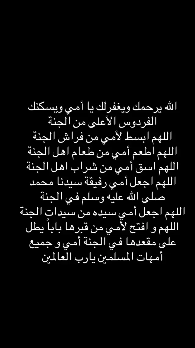 ‏سأظلُّ أدعو لكِ حتی أجاوركِ وستظلِّين حاضرةً في قلبي مهما أخذكِ الغياب ، ربِّ إغفر لأمِّي عدد ما هزَّت ذكراها قلبي وعدد ما دمعت عيني شوقاً لها ، ربِّ أستودعكَ والدتي حتى نلتقي في جنَّاتك في نعيمٍ لا يفنى ولا يزول ، اللهمَّ إرحمها وأجبر كسر قلبي على فراقها .