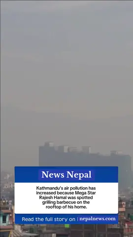 Breaking : Kathmandu’s air pollution has increased because Mega Star Rajesh Hamal was spotted grilling barbecue on the rooftop of his home. Some People claims Mega Star Rajesh Hamal wants to take Nepal at the top of the list. ( just a joke )