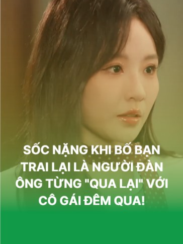 [Review phim Trung Quốc] SỐC NẶNG KHI BỐ BẠN TRAI LẠI LÀ NGƯỜI ĐÀN ÔNG TỪNG 