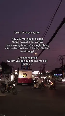 Mình rất thích câu nói:  Hãy yêu một người, dù bạn  Không có mặt ở đó, vẫn lấy bạn làm rằng buộc, sẽ suy nghĩ những việc họ làm có làm ảnh hưởng đến bạn hay không? Chứ không phải: Cứ làm vậy đi, người ta sao mà biết được...?